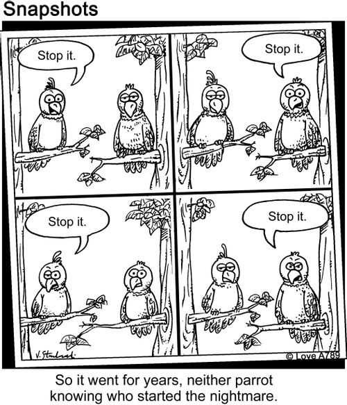 Stop It. Stop It. Stop It. Stop It. So it went for years, neither parrot knowing who started the nightmare.