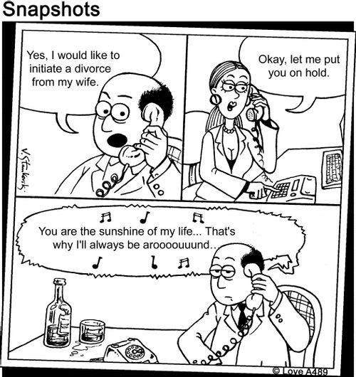 "Yes, I would like to initiate a divorce from my wife."   "Okay, let me put you on hold. "  Music plays: You are the sunshine of my life... That's why I'll always be arooooouuund...