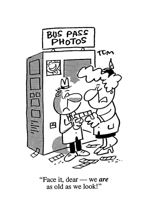 'Face it dear, we are as old as we look!'
