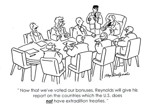 'Now that we've voted our bonuses, Reynolds will give his report on the countries which the US does not have extradition treaties.'