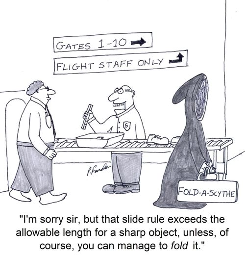 'I'm sorry sir, but that slide rule exceeds the allowable length for a sharp object, unless, of course, you can manage to fold it.'