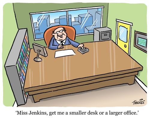 'Miss Jenkins, get me a smaller desk or a larger office.'