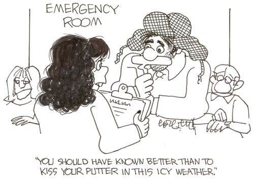 Emergency room: 'You should have known better than tokiss your putter in this icy weather.'