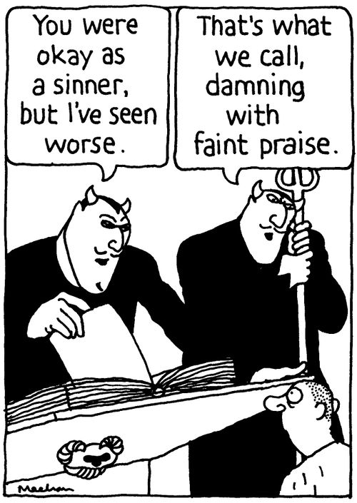 'You were okay as a sinner, but I've seen worse.' 'That's what we call damning with faint praise.'