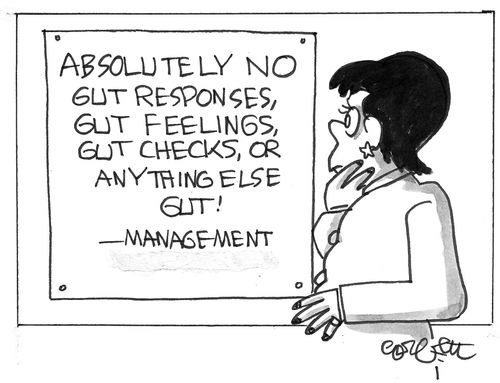 Absolutely NO gut responses, gut feelings, gut checks, or  anything else gut! - Management.