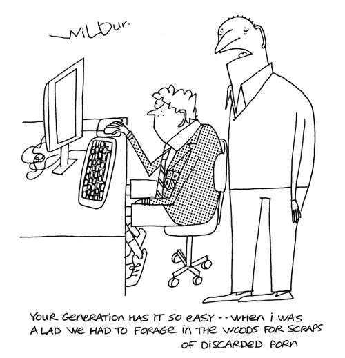 'Your generation has it so easy . . . when i was a lad we had to forage in the woods for scraps of discarded porn.'