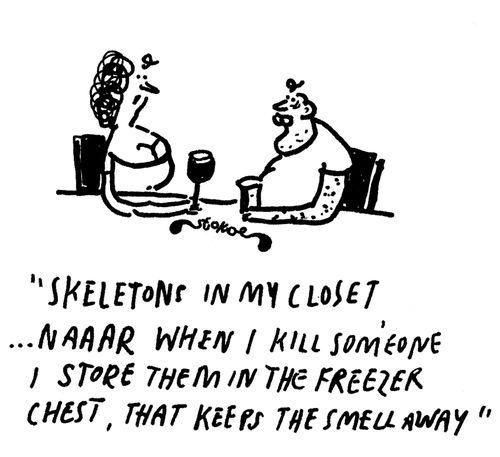 'Skeletons in my closet... naaar when I kill someone I store them in the freezer chest, that keeps the smell away'