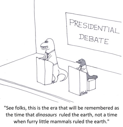 'See folks, this is the era that will be remembered as the time that dinosaurs ruled the earth, not a time when furry little mammals ruled the earth.'