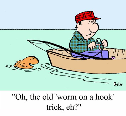 'Oh, the old 'worm on a hook' trick, eh?'