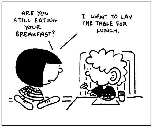 'Are you still eating your breakfast? I want to lay the table for lunch.'