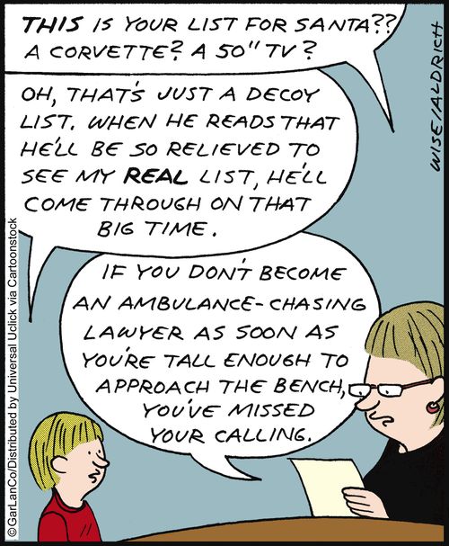 'This is your list for Santa?? A corvette? A 50' TV?. . . If you don't become an ambulance chasing lawyer. . . you've missed your calling.'