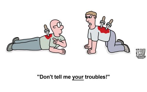 'Don't tell me YOUR troubles!'