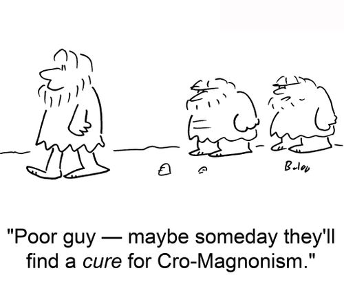 Poor guy — maybe someday they'll find a cure for Cro-Magnonism.