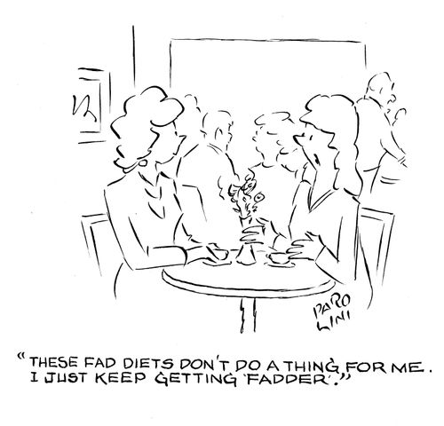 'These fad diets don't do a thing for me. I just keep getting 'fadder'.'