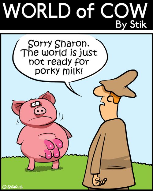 'Sorry Sharon. The world is just not ready for porky milk!'