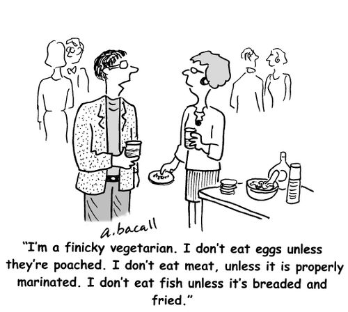 'I'm a finicky vegetarian. I don't eat eggs unless they're poached. I don't eat meat, unless it is properly marinated. I don't eat fish unless it's breaded and fried.'