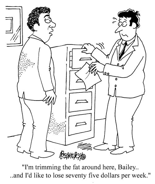 "I'm trimming the fat around here, Bailey, and I'd like you to lose seventy five dollars per week"