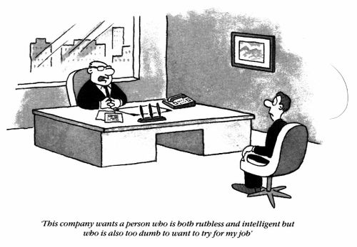 Job Interview, "This company wants a person who is both ruthless and intelligent but who is also too dumb to want to try for my job."