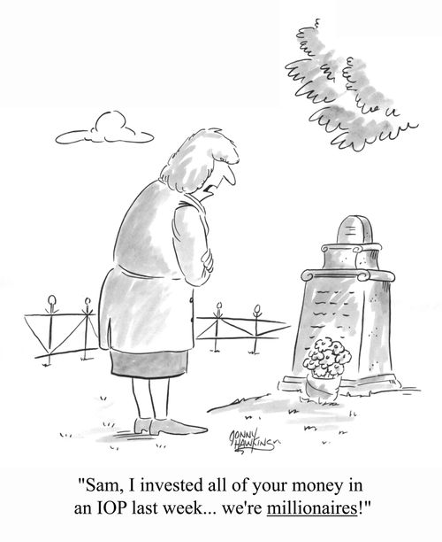"Sam I invested all of your money in an IPO last week .. we're millionaires!"