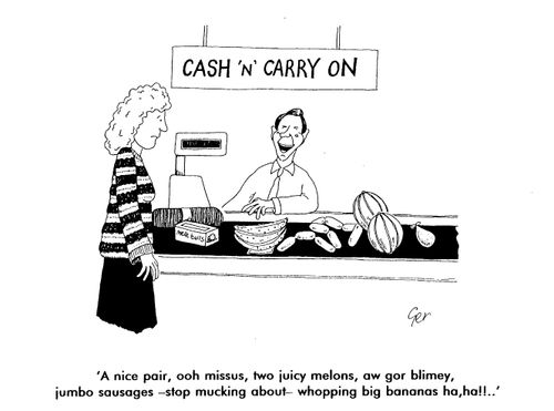 Cash and carry on, "A nice  pair, ooh missus, two juicy melons, aw gor blimey, jumbo sausages - stop mucking about-whopping big bananas ha ha!"