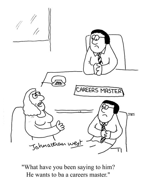 'What have you been saying to him? He wants to be a careers master.'