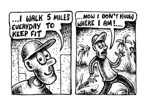 'I walk 5 miles everyday to keep fit... Now I don't know where I am!'