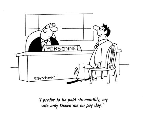 'I prefer to be paid six monthly, my wife only kisses me on pay day.'
