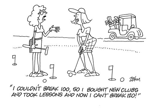 'I couldn't break 100, so I bought new clubs and took lessons and now I can't break 120!'