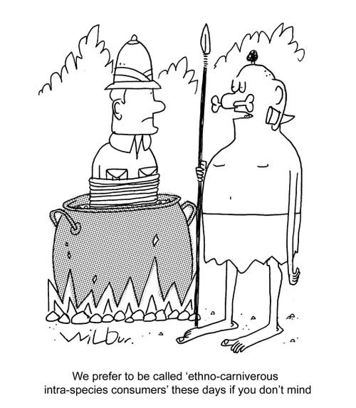 'We prefer to be called 'ethno-carniverous intra-species consumers' these days, if you don't mind.'