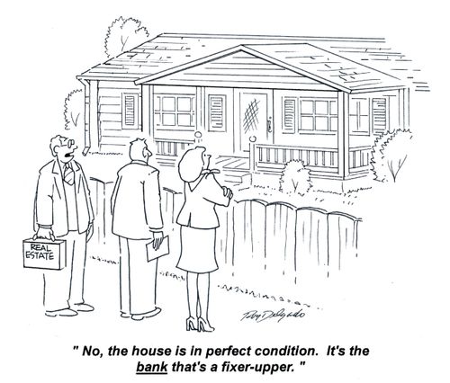 'No, the house is in perfect condition. It's the bank that's a fixer-upper.'
