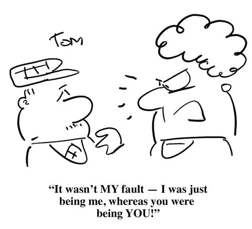 'It wasn't MY fault - I was just being me, whereas you were being YOU!'