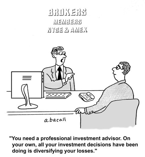 'You need a professional investment advisor. On your own all your investment decisions have been doing is diversifying your losses.'