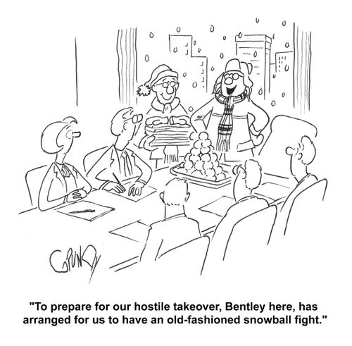 'To prepare for our hostile takeover, Bentley here, has arranged for us to have an old-fashioned snowball fight.'