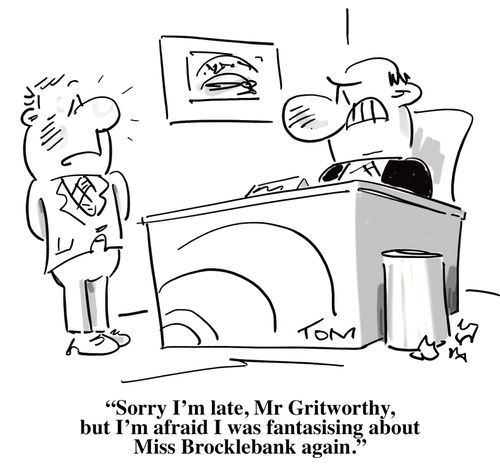 'Sorry I'm late, Mr Gritworthy, but I'm afraid I was fantasising about Miss Brocklebank again.'