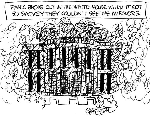 Panic broke out in the White House when it got so smoky they couldn't see the mirrors.   