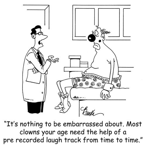 'It's nothing to be embarrassed about. Most clowns your age need the help of a pre recorded laugh track from time to time.'