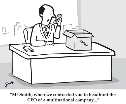 'Mr Smith, when we contracted you to headhunt the CEO of a multinational company...'