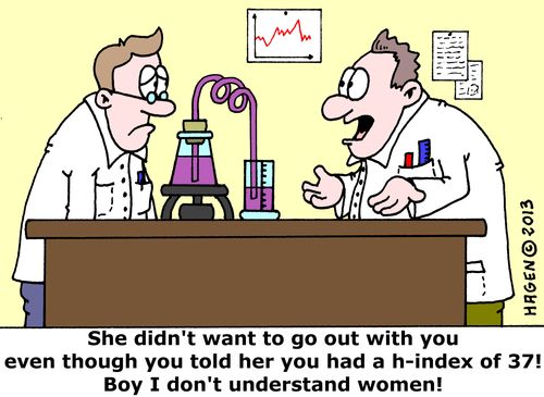 'She didn't want to go out with you even though you told her you had a h-index of 37! Boy I don't understand women!'