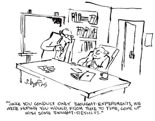 'Since you conduct only thought experiments, we were hoping you would, from time to time, come up with some thought results.'