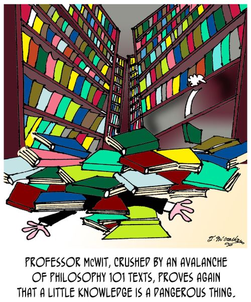 Professor McWit, crushed by an avalanche of Philosophy 101 texts, proves again that a little knowledge is a dangerous thing.