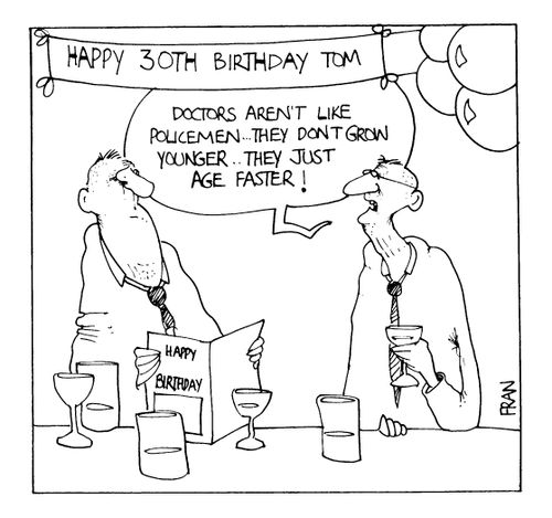 30th Birthday - Doctors aren't like policemen.. they don't grow younger, they just age faster.