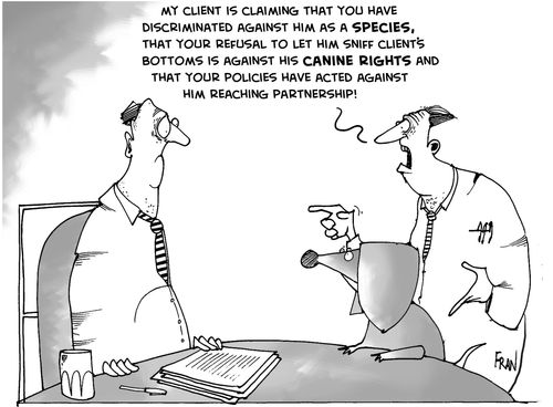 My client is claiming that you have discriminated against him as a species, that your refusal to let him sniff client's bottoms is against his canine rights and that your policies have acted against him reaching partnership.
