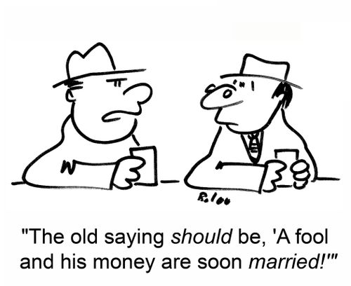 The old saying should be, 'A fool and his money are soon married!