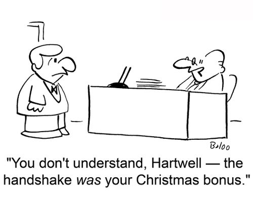 'You don't understand, Hartwell -- the handshake WAS your Christmas bonus.'