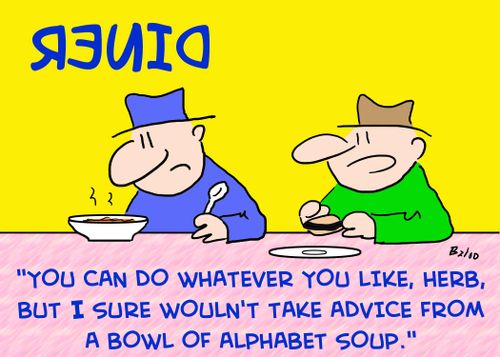 'You can do whatever you want, Herb, but I sure wouldn't take advice from a bowl of alphabet soup!'