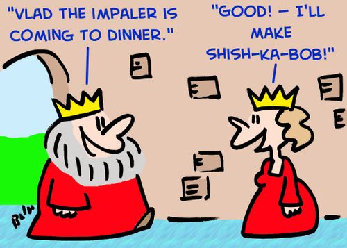 'Vlad the Impaler's coming to dinner.' 'Good -- I'll make shish-ka-bob!'