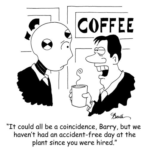 'It could all be a coincidence, Barry, but we haven't had an accident-free day at the plant since you were hired.'