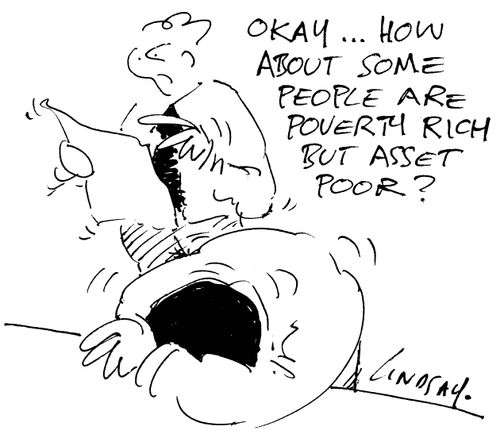 'Okay...how about some people are poverty rich but asset poor?'