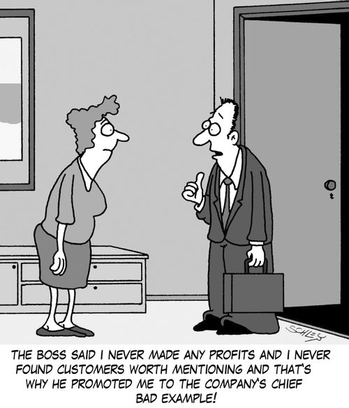 'The boss said I never made any profits and I never found customers worth mentioning and that's why he promoted me to the company's chief bad example!'