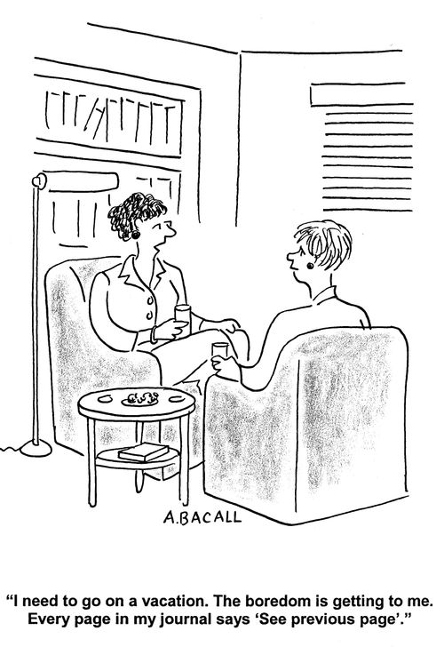 'I need to go on a vacation. The boredom is getting to me. Every page in my journal says 'see previous page'.'